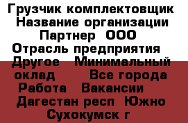 Грузчик-комплектовщик › Название организации ­ Партнер, ООО › Отрасль предприятия ­ Другое › Минимальный оклад ­ 1 - Все города Работа » Вакансии   . Дагестан респ.,Южно-Сухокумск г.